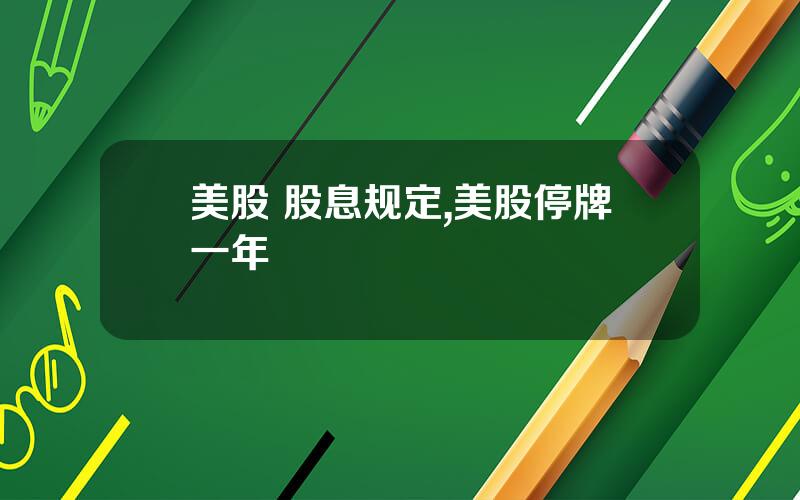 美股 股息规定,美股停牌一年